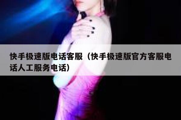 快手极速版电话客服（快手极速版官方客服电话人工服务电话） 第1张
