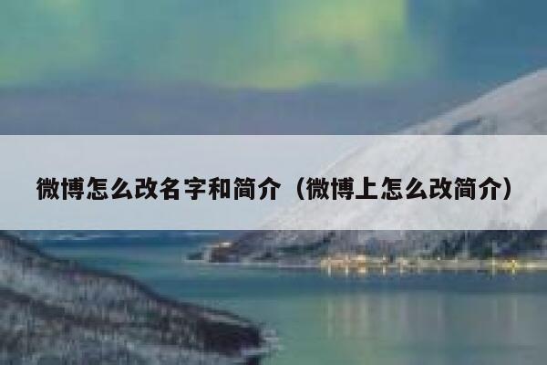 微博怎么改名字和简介（微博上怎么改简介） 第1张