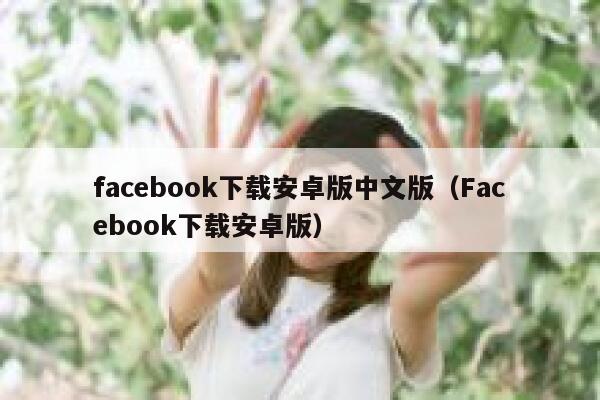 facebook下载安卓版中文版（Facebook下载安卓版） 第1张