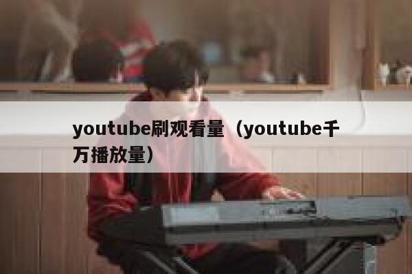 youtube刷观看量（youtube千万播放量） 第1张