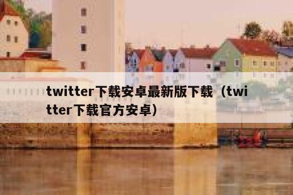 twitter下载安卓最新版下载（twitter下载官方安卓） 第1张