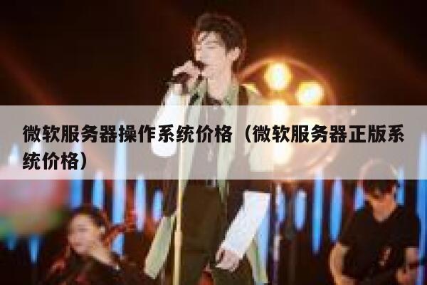 微软服务器操作系统价格（微软服务器正版系统价格） 第1张