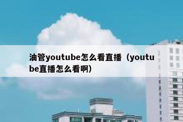 油管youtube怎么看直播（youtube直播怎么看啊） 第1张