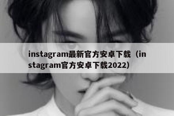 instagram最新官方安卓下载(instagram官方安卓下载2022) 第1张 instagram最新官方安卓下载(instagram官方安卓下载2022) 第1张