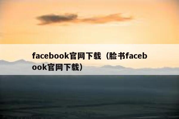 facebook官网下载（脸书facebook官网下载） 第1张