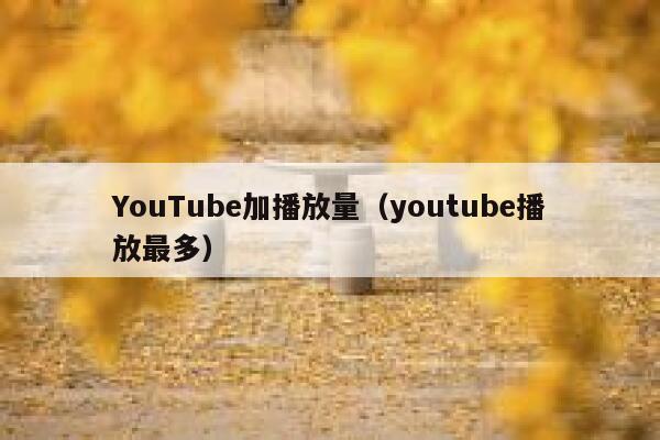 YouTube加播放量（youtube播放最多） 第1张