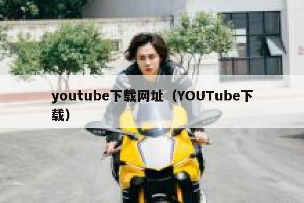 youtube下载网址（YOUTube下载） 第1张