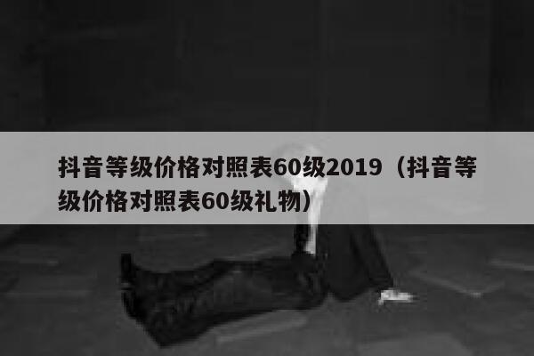 抖音等级价格对照表60级2019（抖音等级价格对照表60级礼物） 第1张