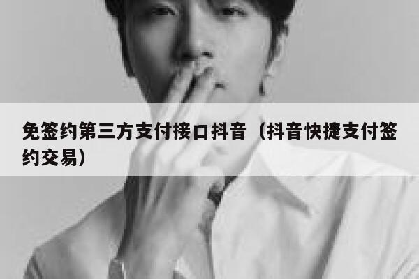 免签约第三方支付接口抖音（抖音快捷支付签约交易） 第1张