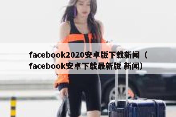 facebook2020安卓版下载新闻(facebook安卓下载最新版 新闻) 第1张 facebook2020安卓版下载新闻(facebook安卓下载最新版 新闻) 第1张