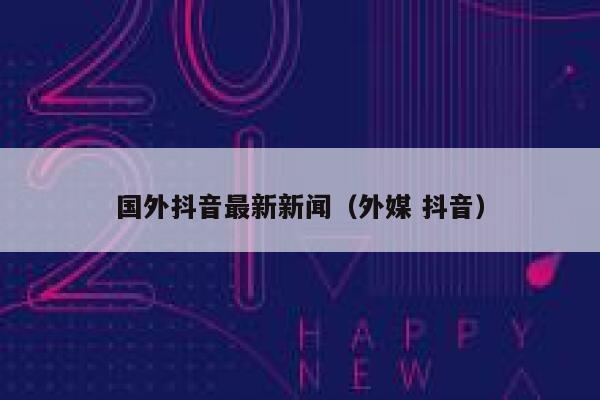 国外抖音最新新闻（外媒 抖音） 第1张