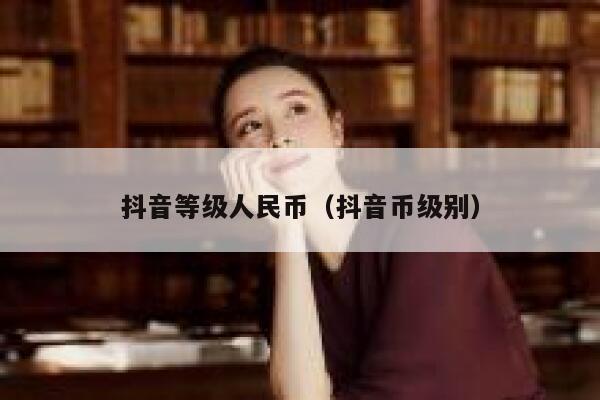 抖音等级人民币（抖音币级别） 第1张