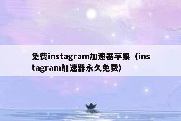 免费instagram加速器苹果（instagram加速器永久免费） 第1张