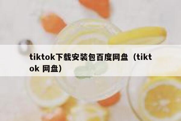 tiktok下载安装包百度网盘（tiktok 网盘） 第1张