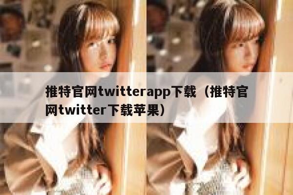 推特官网twitterapp下载（推特官网twitter下载苹果） 第1张