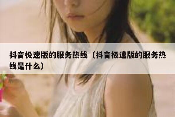抖音极速版的服务热线（抖音极速版的服务热线是什么） 第1张