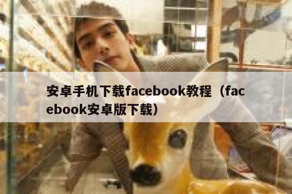 安卓手机下载facebook教程（facebook安卓版下载） 第1张