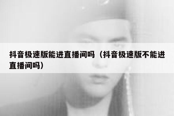 抖音极速版能进直播间吗(抖音极速版不能进直播间吗) 第1张 抖音极速版能进直播间吗(抖音极速版不能进直播间吗) 第1张