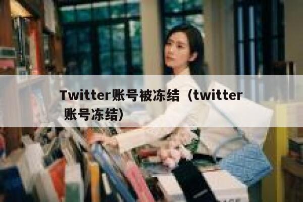 Twitter账号被冻结（twitter 账号冻结） 第1张