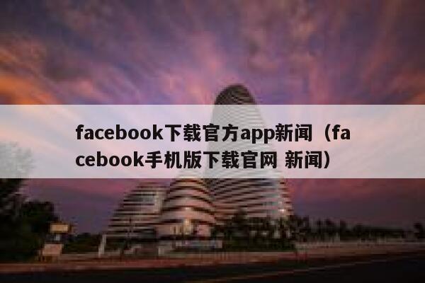 facebook下载官方app新闻（facebook手机版下载官网 新闻） 第1张