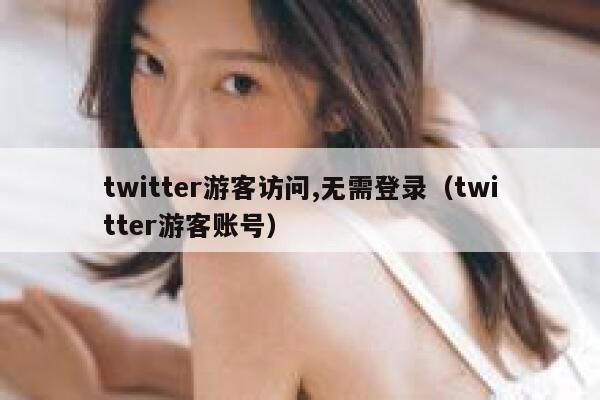 twitter游客访问,无需登录（twitter游客账号） 第1张