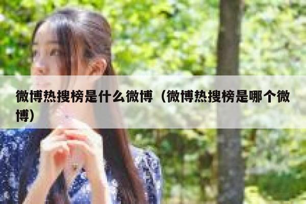 微博热搜榜是什么微博（微博热搜榜是哪个微博） 第1张