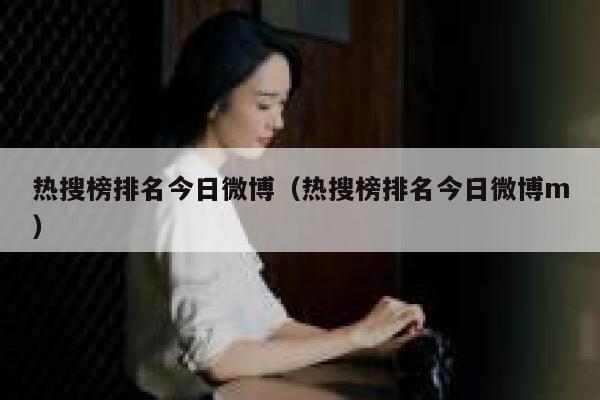 热搜榜排名今日微博（热搜榜排名今日微博m） 第1张