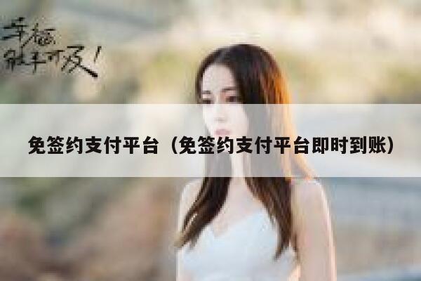 免签约支付平台（免签约支付平台即时到账） 第1张