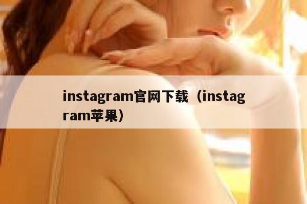 instagram官网下载(instagram苹果) 第1张 instagram官网下载(instagram苹果) 第1张