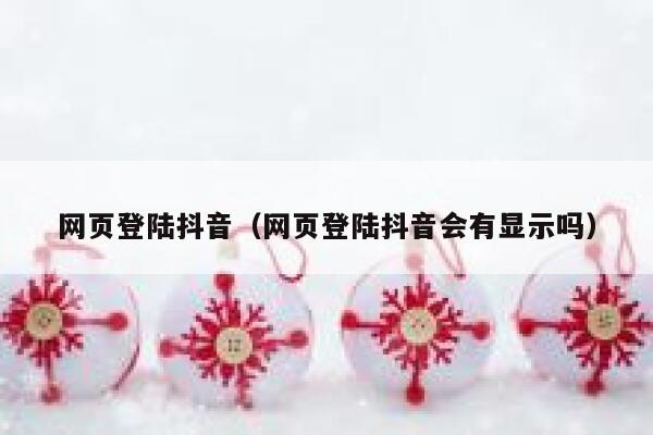 网页登陆抖音（网页登陆抖音会有显示吗） 第1张