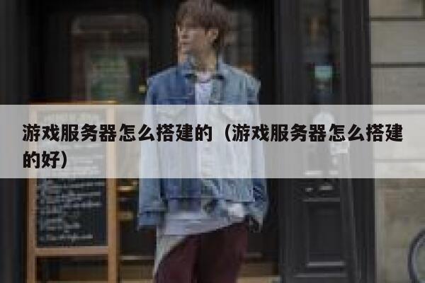 游戏服务器怎么搭建的（游戏服务器怎么搭建的好） 第1张