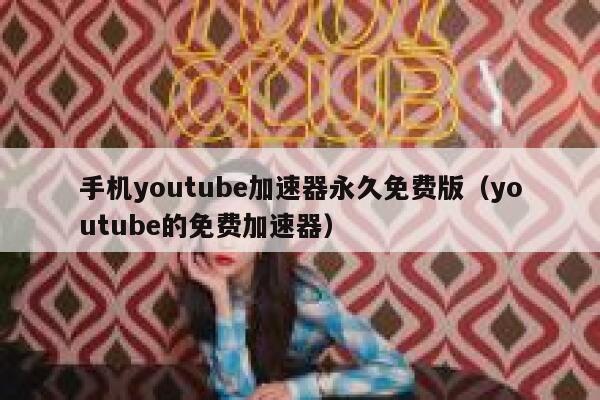 手机youtube加速器永久免费版（youtube的免费加速器） 第1张