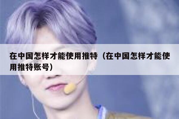 在中国怎样才能使用推特(在中国怎样才能使用推特账号) 第1张 在中国怎样才能使用推特(在中国怎样才能使用推特账号) 第1张