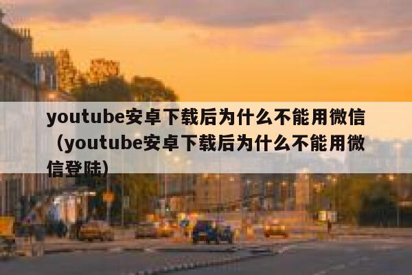 youtube安卓下载后为什么不能用微信(youtube安卓下载后为什么不能用微信登陆) 第1张 youtube安卓下载后为什么不能用微信(youtube安卓下载后为什么不能用微信登陆) 第1张