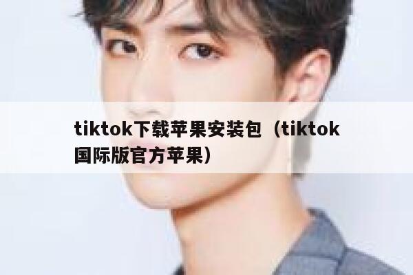 tiktok下载苹果安装包(tiktok国际版官方苹果) 第1张 tiktok下载苹果安装包(tiktok国际版官方苹果) 第1张