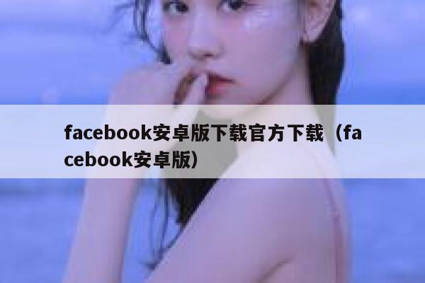 facebook安卓版下载官方下载(facebook安卓版) 第1张 facebook安卓版下载官方下载(facebook安卓版) 第1张