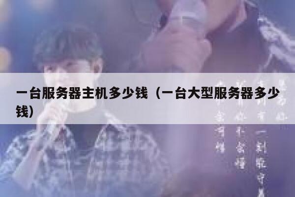 一台服务器主机多少钱(一台大型服务器多少钱) 第1张 一台服务器主机多少钱(一台大型服务器多少钱) 第1张