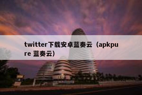 twitter下载安卓蓝奏云(apkpure 蓝奏云) 第1张 twitter下载安卓蓝奏云(apkpure 蓝奏云) 第1张