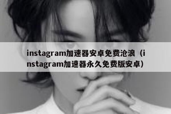 instagram加速器安卓免费沧浪（instagram加速器永久免费版安卓） 第1张