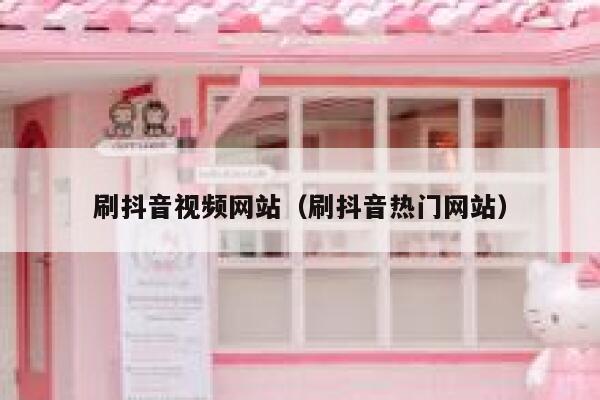 刷抖音视频网站（刷抖音热门网站） 第1张