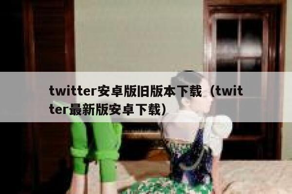 twitter安卓版旧版本下载（twitter最新版安卓下载） 第1张