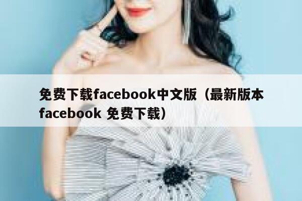免费下载facebook中文版（最新版本facebook 免费下载） 第1张
