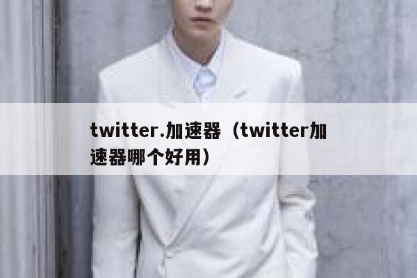 twitter.加速器（twitter加速器哪个好用） 第1张