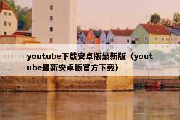 youtube下载安卓版最新版（youtube最新安卓版官方下载） 第1张