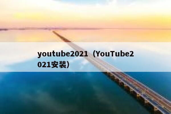 youtube2021（YouTube2021安装） 第1张