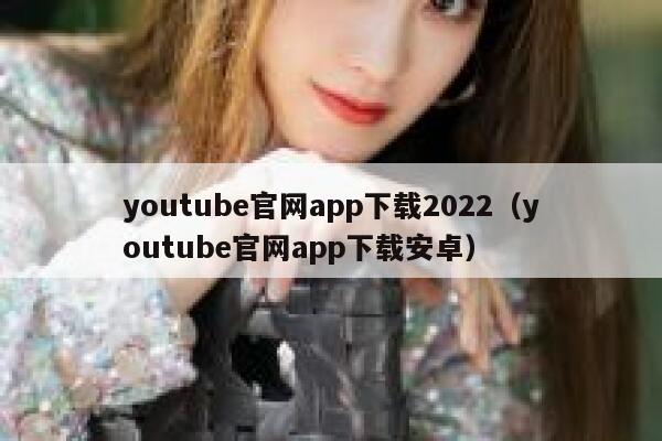 youtube官网app下载2022（youtube官网app下载安卓） 第1张