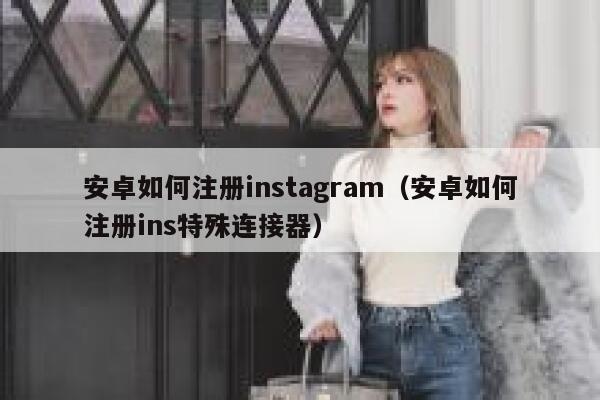 安卓如何注册instagram（安卓如何注册ins特殊连接器） 第1张