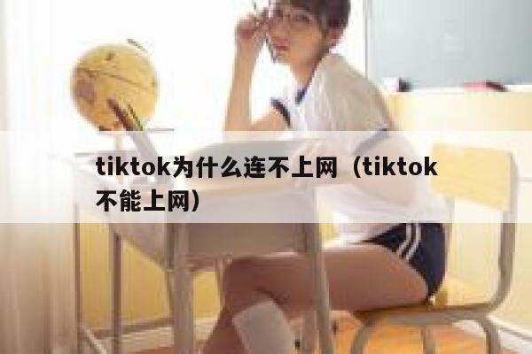 tiktok为什么连不上网（tiktok不能上网） 第1张