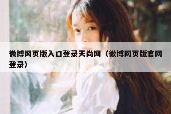 微博网页版入口登录天尚网（微博网页版官网登录） 第1张