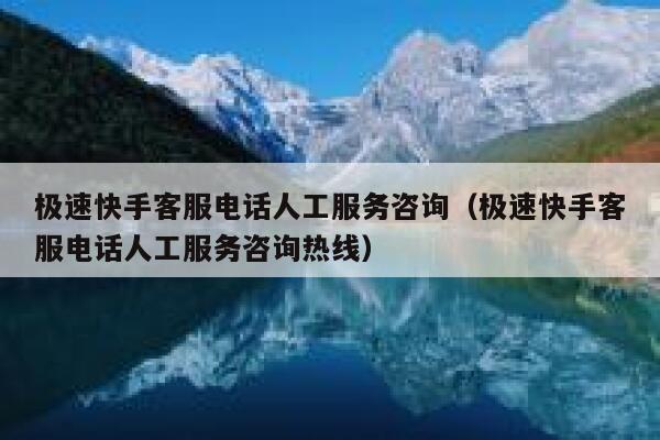 极速快手客服电话人工服务咨询（极速快手客服电话人工服务咨询热线） 第1张